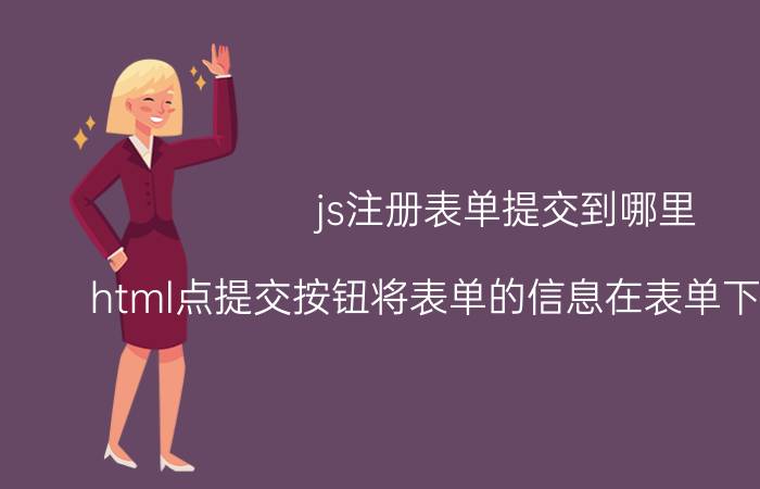 js注册表单提交到哪里 html点提交按钮将表单的信息在表单下显示出来？